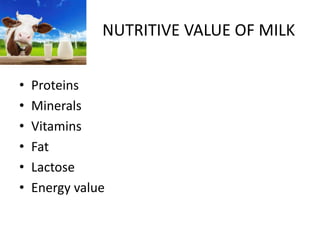 NUTRITIVE VALUE OF MILK
• Proteins
• Minerals
• Vitamins
• Fat
• Lactose
• Energy value
 