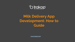 Milk Delivery App
Development: How to
Guide
www.trakop.com
 