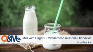 Q&Me is online market research provided by Asia Plus Inc.
Milk with Sugar? - Vietnamese milk drink behavior
Asia Plus Inc.
 