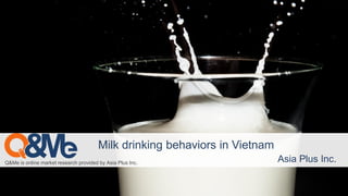 Q&Me is online market research provided by Asia Plus Inc. Asia Plus Inc.
Milk drinking behaviors in Vietnam
 