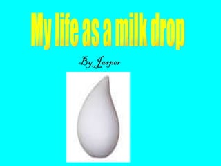 By Jasper My life as a milk drop 