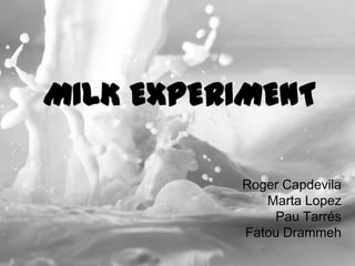 MILK EXPERIMENT
Roger Capdevila
Marta Lopez
Pau Tarrés
Fatou Drammeh

 