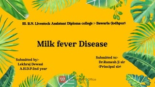 Milk fever Disease
Submitted to:-
Dr.Ramesh ji sir
(Principal sir)
Submitted by:-
Lekhraj Dewasi
A.H.D.P.2nd year
55. R.N. Livestock Assistant Diploma college :- Bawarla (Jodhpur)
 