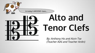 Alto and
Tenor Clefs
By: Anthony Ho and Alvin Tse
(Teacher AlAl and Teacher AnAn)
In today’s MOOSIC class...
 