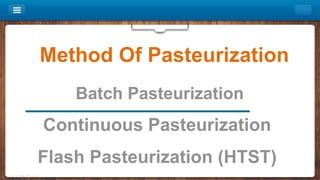 Method Of Pasteurization
Batch Pasteurization
Continuous Pasteurization
Flash Pasteurization (HTST)
 