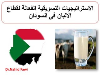 ‫الفعال‬ ‫التسويقية‬ ‫االستراتيجيات‬‫لقطاع‬ ‫ة‬
‫السودان‬ ‫فى‬ ‫االلبان‬
Dr.Nahid Fawi
 