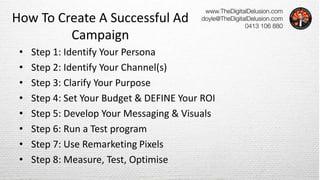 How To Create A Successful Ad
Campaign
• Step 1: Identify Your Persona
• Step 2: Identify Your Channel(s)
• Step 3: Clarif...