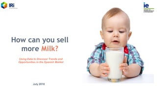 How can you sell
more Milk?
Using Data to Discover Trends and
Opportunities in the Spanish Market
July 2018
 