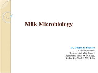 Milk Microbiology
Dr. Deepak U. Bhusare
Assistant professor
Department of Microbiology
Digambarrao Bindu ACS College,
Bhokar Dist. Nanded (MS), India
 