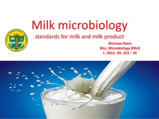 Milk microbiology
standards for milk and milk product
Shivnam Rana
Msc. Microbiology (PAU)
L -2011- BS -251 – M
 