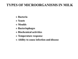 TYPES OF MICROORGANISMS IN MILK
 Bacteria
 Yeasts
 Moulds
 Bacteriophages
 Biochemical activities
 Temperature response
 Ability to cause infection and disease
 