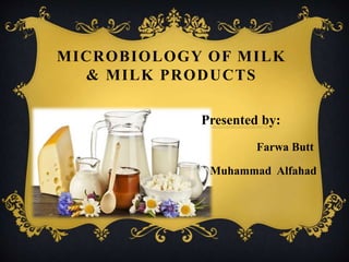 MICROBIOLOGY OF MILK
& MILK PRODUCTS
Presented by:
Farwa Butt
Muhammad Alfahad
 