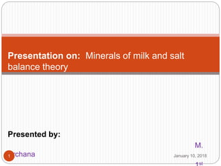 Presentation on: Minerals of milk and salt
balance theory
Presented by:
M.
Archana
st
January 10, 20181
 