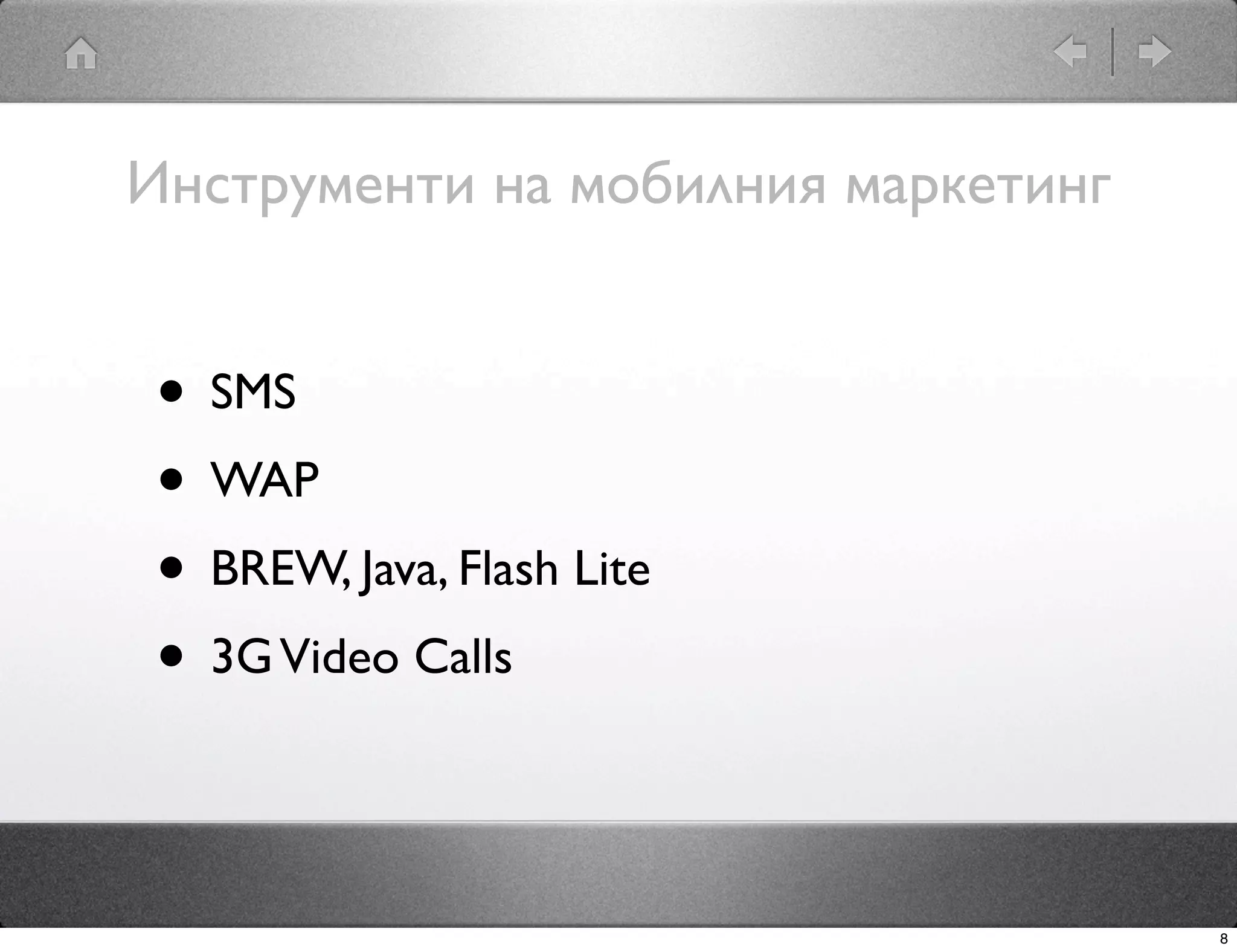 Инструменти на мобилния маркетинг


• SMS
• WAP
• BREW, Java, Flash Lite
• 3G Video Calls

                                    8
 
