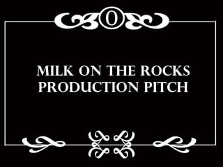 Milk On The Rocks Production Pitch 