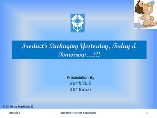 Presentation By
                              Karthick.S
                              26th Batch


© 2010 by Karthick.S
    02/16/13           INDIAN ISTITUTE OF PACKAGING   1
 