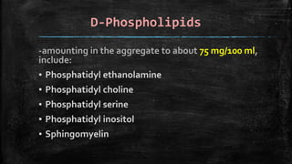 D-Phospholipids
-amounting in the aggregate to about 75 mg/100 ml,
include:
▪ Phosphatidyl ethanolamine
▪ Phosphatidyl choline
▪ Phosphatidyl serine
▪ Phosphatidyl inositol
▪ Sphingomyelin
 