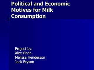 Political and Economic Motives for Milk Consumption Project by: Alex Finch Melissa Henderson Jack Bryson 