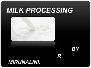 MILK PROCESSING 
BY 
R 
MIRUNALINI. 
 