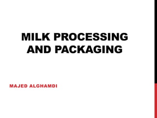 MILK PROCESSING
AND PACKAGING
MAJED ALGHAMDI
 