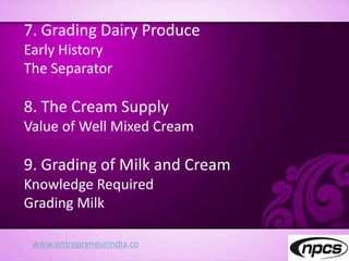 www.entrepreneurindia.co
7. Grading Dairy Produce
Early History
The Separator
8. The Cream Supply
Value of Well Mixed Cream
9. Grading of Milk and Cream
Knowledge Required
Grading Milk
 