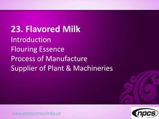 www.entrepreneurindia.co
23. Flavored Milk
Introduction
Flouring Essence
Process of Manufacture
Supplier of Plant & Machineries
 