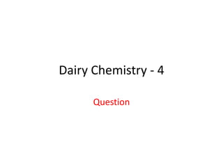 Dairy Chemistry - 4
Question
 