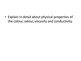 • Explain in detail about physical properties of
the colour, odour, viscosity and conductivity.
 
