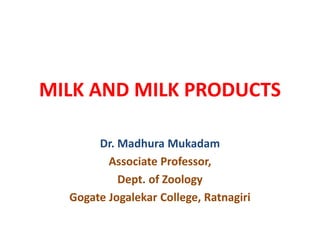 MILK AND MILK PRODUCTS
Dr. Madhura Mukadam
Associate Professor,
Dept. of Zoology
Gogate Jogalekar College, Ratnagiri
 