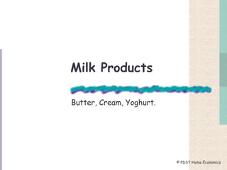 Milk Products
Butter, Cream, Yoghurt.
© PDST Home Economics
 