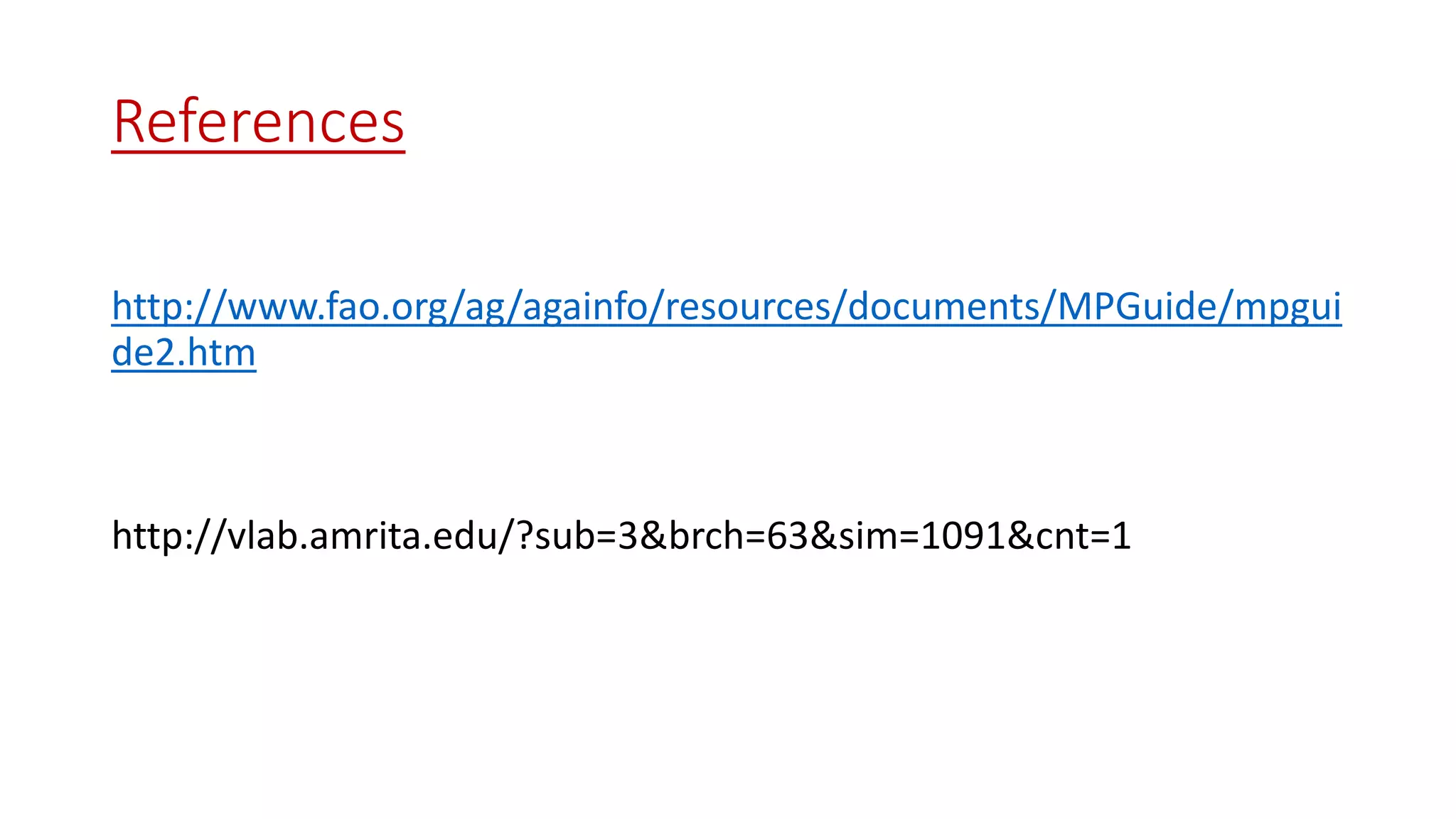 References
http://www.fao.org/ag/againfo/resources/documents/MPGuide/mpgui
de2.htm
http://vlab.amrita.edu/?sub=3&brch=63&sim=1091&cnt=1
 