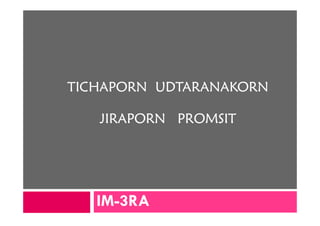 TICHAPORN UDTARANAKORN

   JIRAPORN PROMSIT




   IM-
   IM-3RA
 