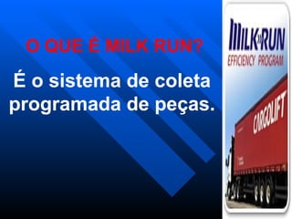 O QUE É MILK RUN?
É o sistema de coleta
programada de peças.
 