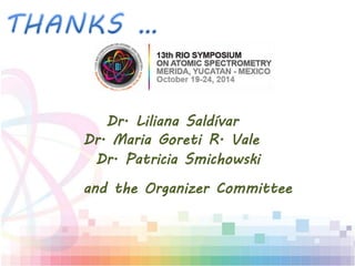 Dr. Liliana Saldívar
Dr. Patricia Smichowski
Dr. Maria Goreti R. Vale
and the Organizer Committee
 