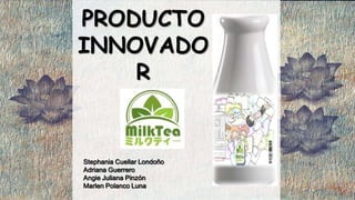 PRODUCTO
INNOVADO
R
Stephania Cuellar Londoño
Adriana Guerrero
Angie Juliana Pinzón
Marlen Polanco Luna
 