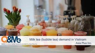 Q&Me is online market research provided by Asia Plus Inc. Asia Plus Inc.
Milk tea (bubble tea) demand in Vietnam
 