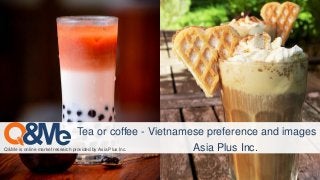 Q&Me is online market research provided by Asia Plus Inc.
Tea or coffee - Vietnamese preference and images
Asia Plus Inc.
 