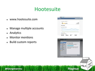 Hootesuite 
    www.hootesuite.com 
 
    Manage mul1ple accounts 
    Analy1cs 
    Monitor men1ons 
    Build custom reports 
 