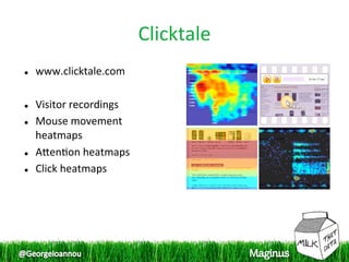Clicktale 
    www.clicktale.com 
 
    Visitor recordings 
    Mouse movement 
     heatmaps 
    Apen1on heatmaps 
    Click heatmaps 
 