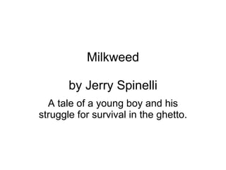 Milkweed by Jerry Spinelli A tale of a young boy and his struggle for survival in the ghetto. 