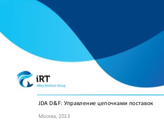 JDA D&F: Управление цепочками поставок
Москва, 2013
 