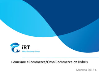 Решение eCommerce/OmniCommerce от Hybris
Москва 2013 г.
 