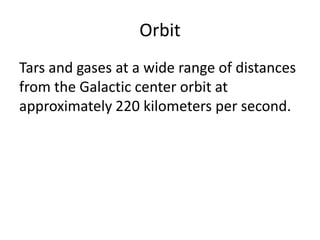 Orbit
Tars and gases at a wide range of distances
from the Galactic center orbit at
approximately 220 kilometers per second.

 