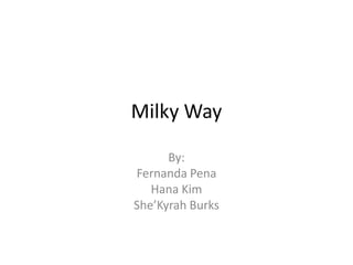 Milky Way
By:
Fernanda Pena
Hana Kim
She’Kyrah Burks

 