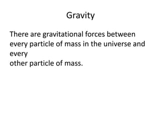 Gravity
There are gravitational forces between
every particle of mass in the universe and
every
other particle of mass.