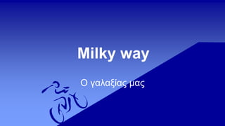 Milky way
Ο γαλαξίας μας
 