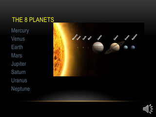 THE 8 PLANETS
Mercury
Venus
Earth
Mars
Jupiter
Saturn
Uranus
Neptune