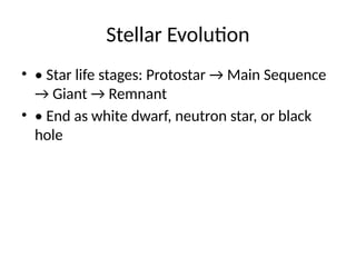 Stellar Evolution
• • Star life stages: Protostar → Main Sequence
→ Giant → Remnant
• • End as white dwarf, neutron star, or black
hole
 
