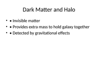 Dark Matter and Halo
• • Invisible matter
• • Provides extra mass to hold galaxy together
• • Detected by gravitational effects
 