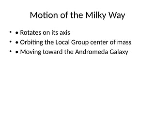 Motion of the Milky Way
• • Rotates on its axis
• • Orbiting the Local Group center of mass
• • Moving toward the Andromeda Galaxy
 